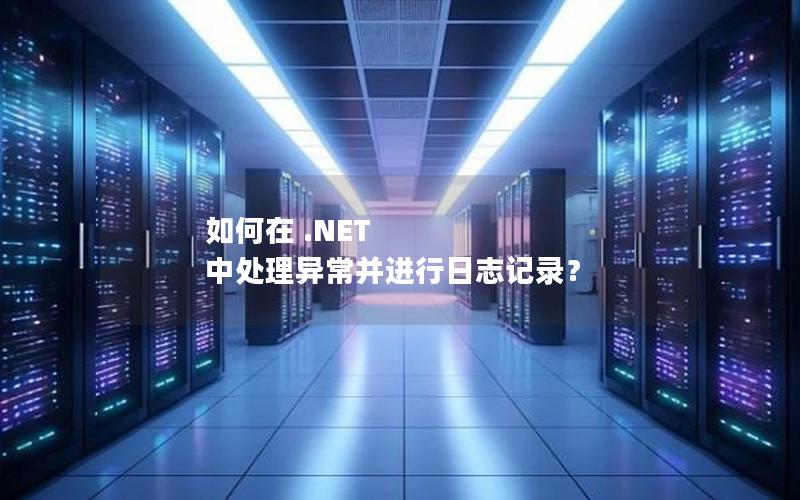 如何在 .NET 中处理异常并进行日志记录？