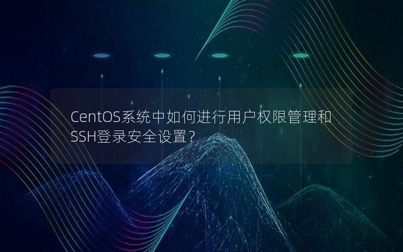 CentOS系统中如何进行用户权限管理和SSH登录安全设置？