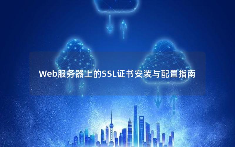 Web服务器上的SSL证书安装与配置指南