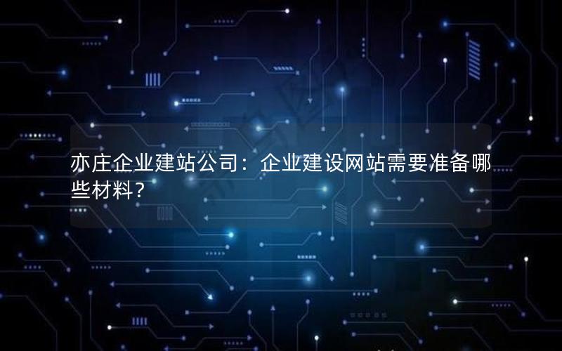 亦庄企业建站公司：企业建设网站需要准备哪些材料？