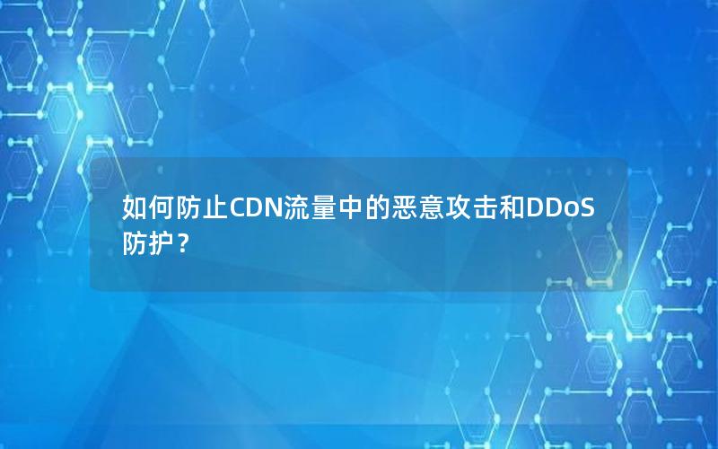 如何防止CDN流量中的恶意攻击和DDoS防护？