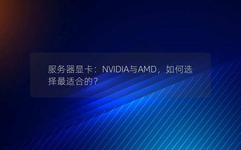 服务器显卡：NVIDIA与AMD，如何选择最适合的？