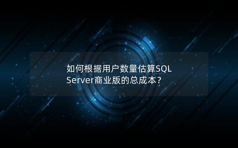 如何根据用户数量估算SQL Server商业版的总成本？