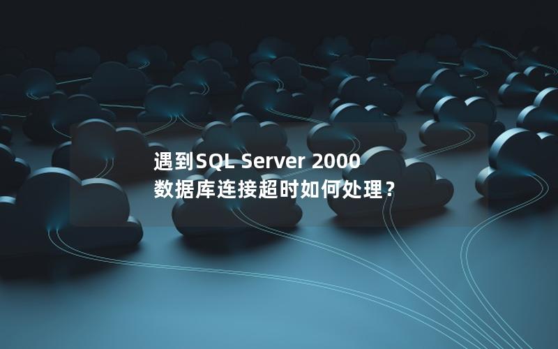 遇到SQL Server 2000 数据库连接超时如何处理？