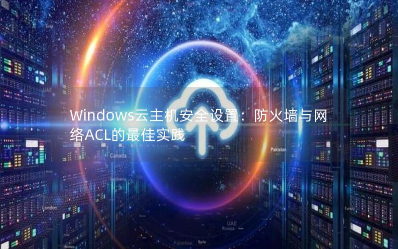 Windows云主机安全设置：防火墙与网络ACL的最佳实践