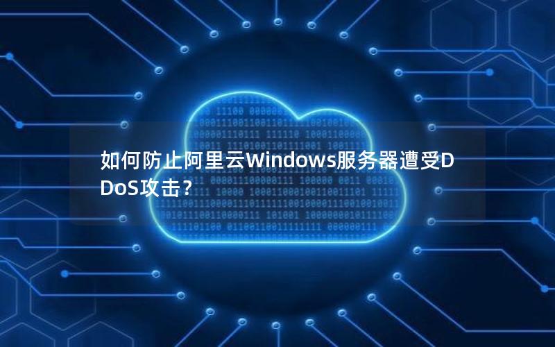 如何防止阿里云Windows服务器遭受DDoS攻击？