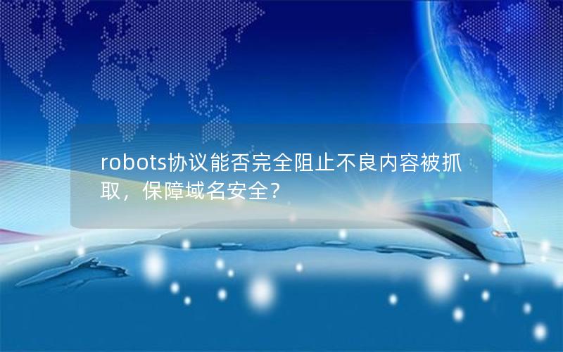 robots协议能否完全阻止不良内容被抓取，保障域名安全？