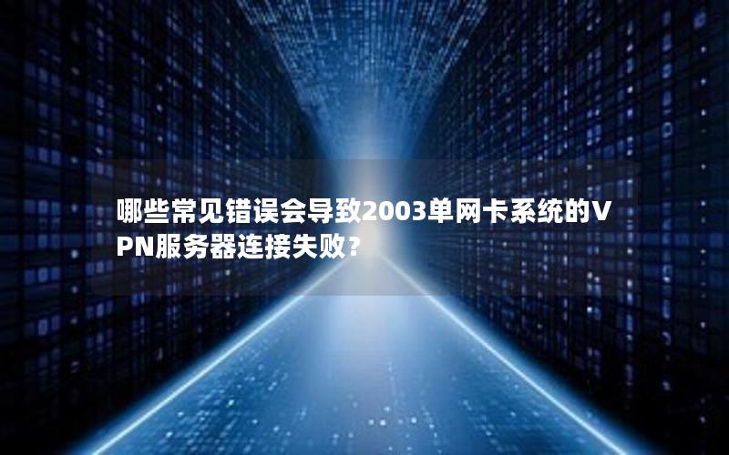 哪些常见错误会导致2003单网卡系统的VPN服务器连接失败？