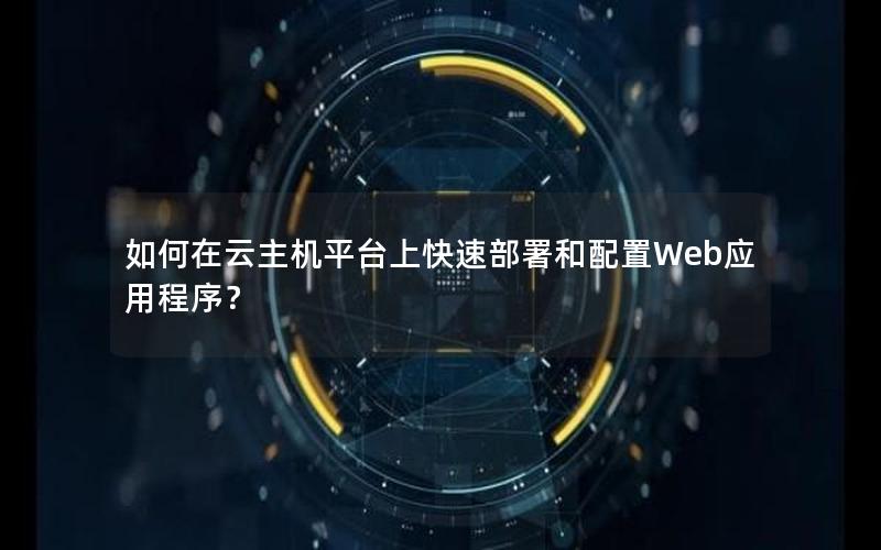 如何在云主机平台上快速部署和配置Web应用程序？