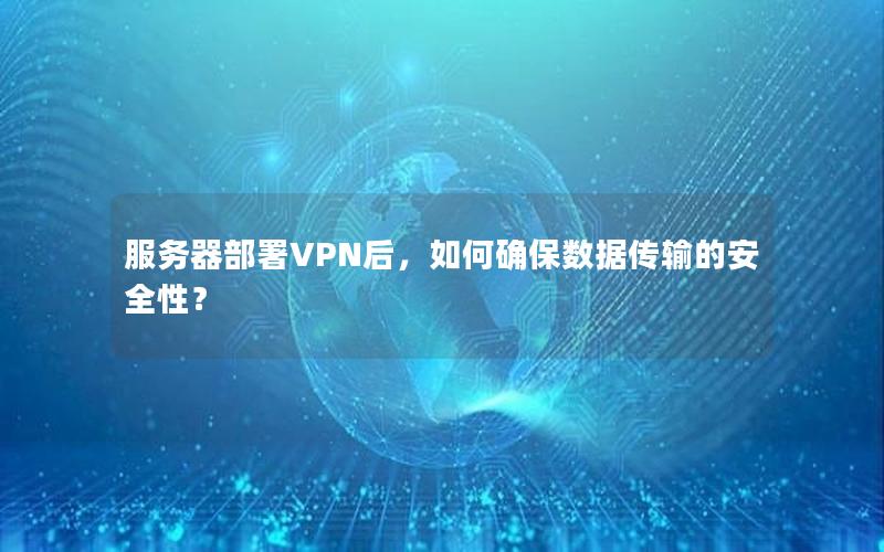 服务器部署VPN后，如何确保数据传输的安全性？