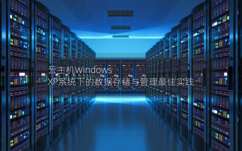 云主机Windows XP系统下的数据存储与管理最佳实践