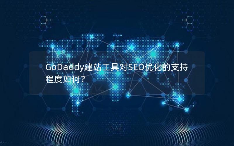 GoDaddy建站工具对SEO优化的支持程度如何？