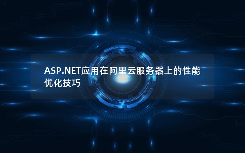 ASP.NET应用在阿里云服务器上的性能优化技巧