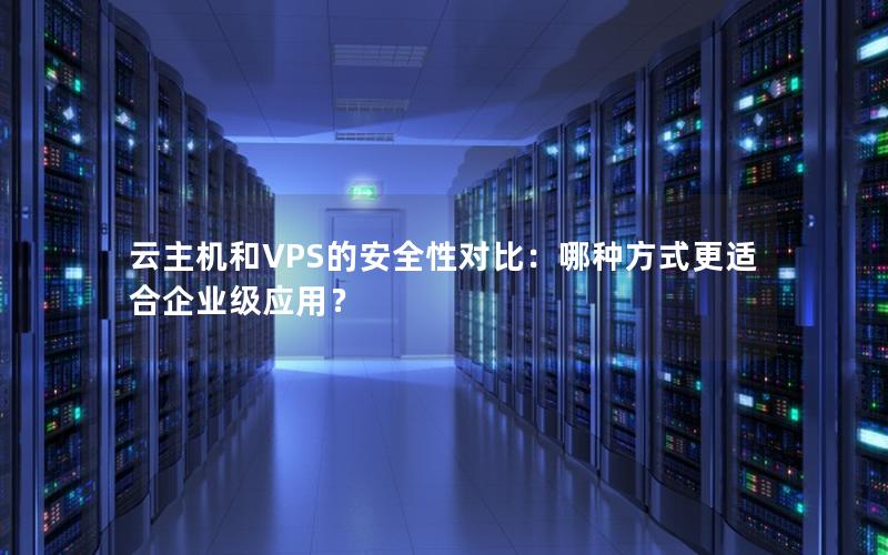 云主机和VPS的安全性对比：哪种方式更适合企业级应用？