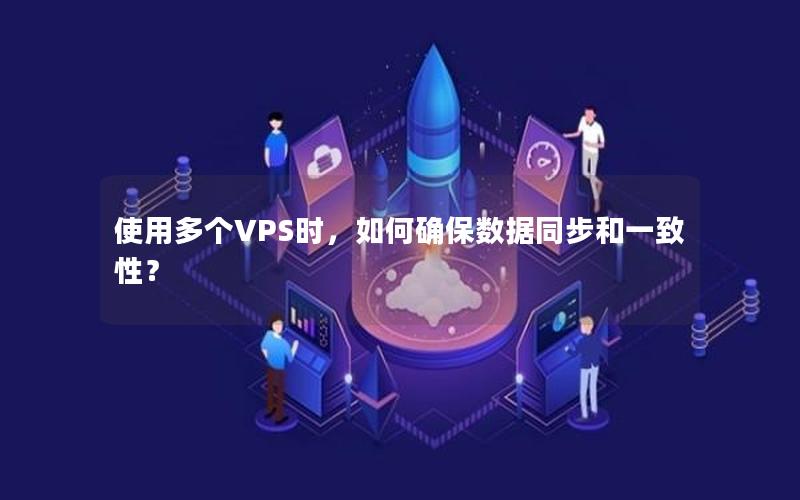 使用多个VPS时，如何确保数据同步和一致性？