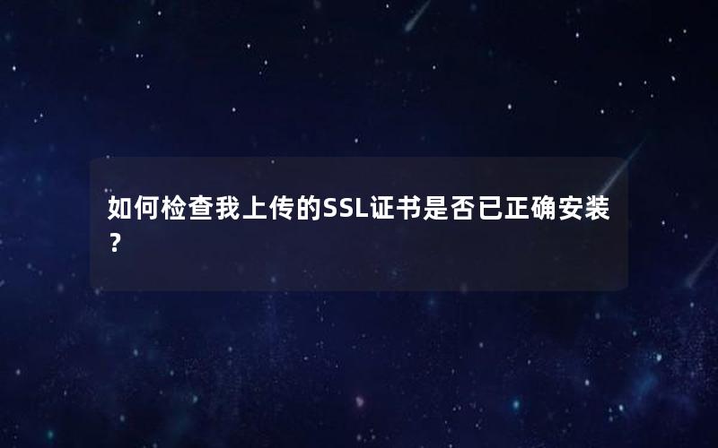 如何检查我上传的SSL证书是否已正确安装？