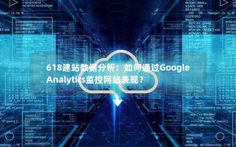 618建站数据分析：如何通过Google Analytics监控网站表现？