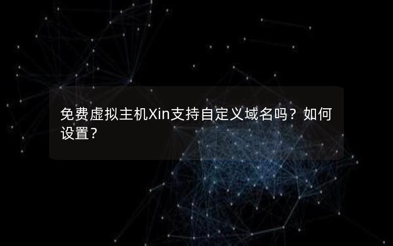 免费虚拟主机Xin支持自定义域名吗？如何设置？