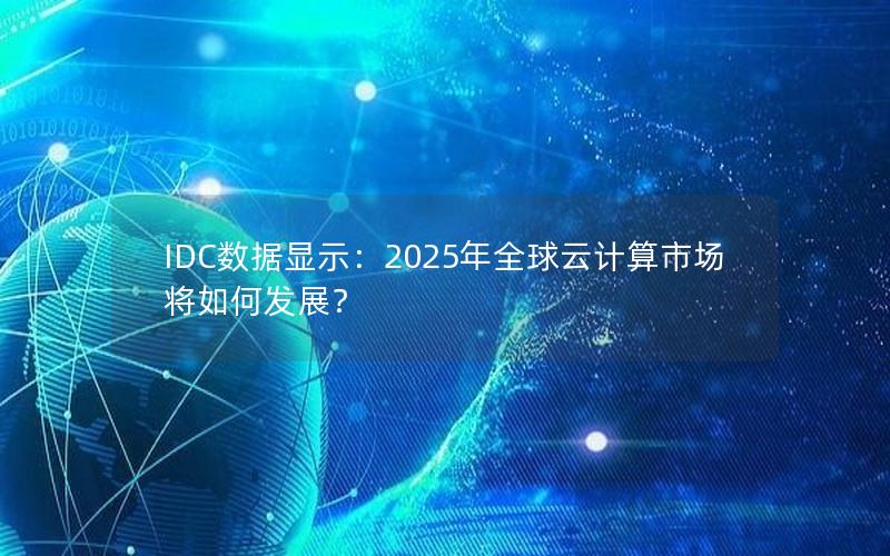 IDC数据显示：2025年全球云计算市场将如何发展？