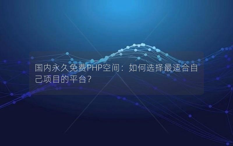 国内永久免费PHP空间：如何选择最适合自己项目的平台？