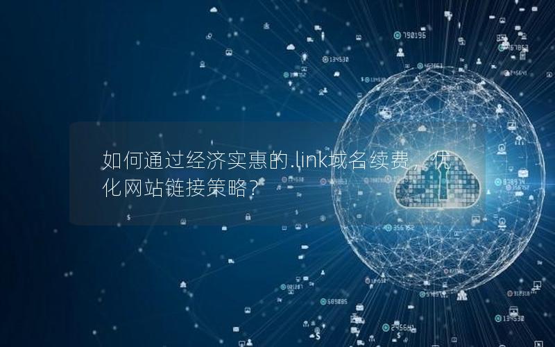 如何通过经济实惠的.link域名续费，优化网站链接策略？