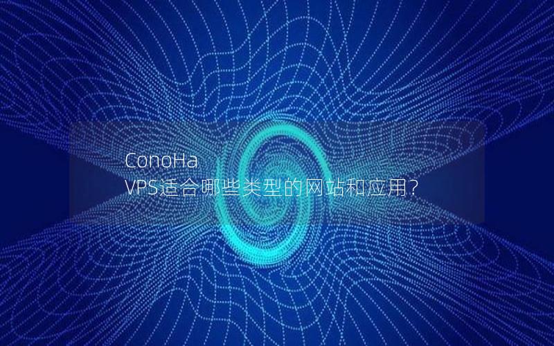 ConoHa VPS适合哪些类型的网站和应用？