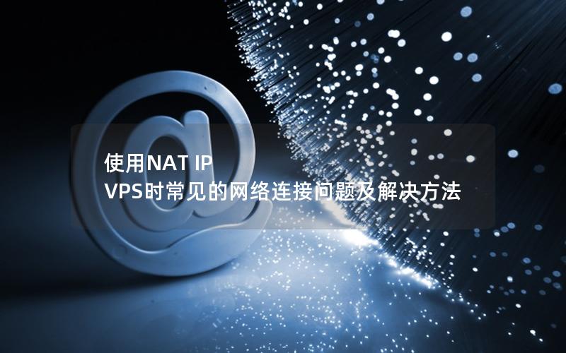 使用NAT IP VPS时常见的网络连接问题及解决方法