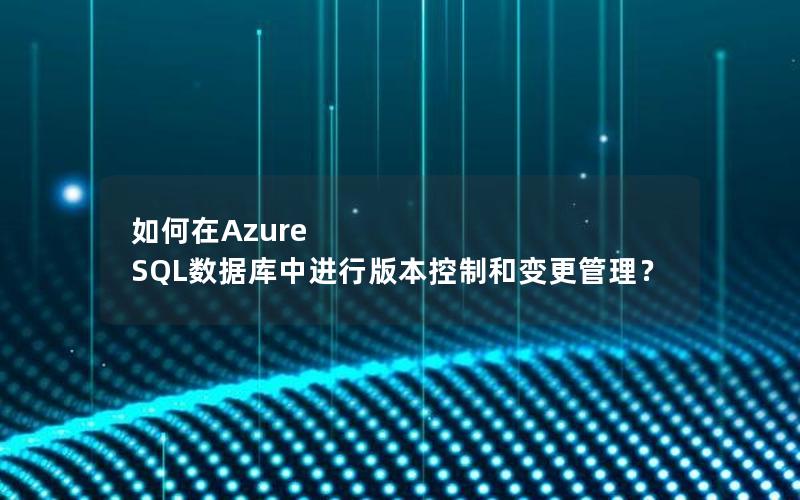 如何在Azure SQL数据库中进行版本控制和变更管理？