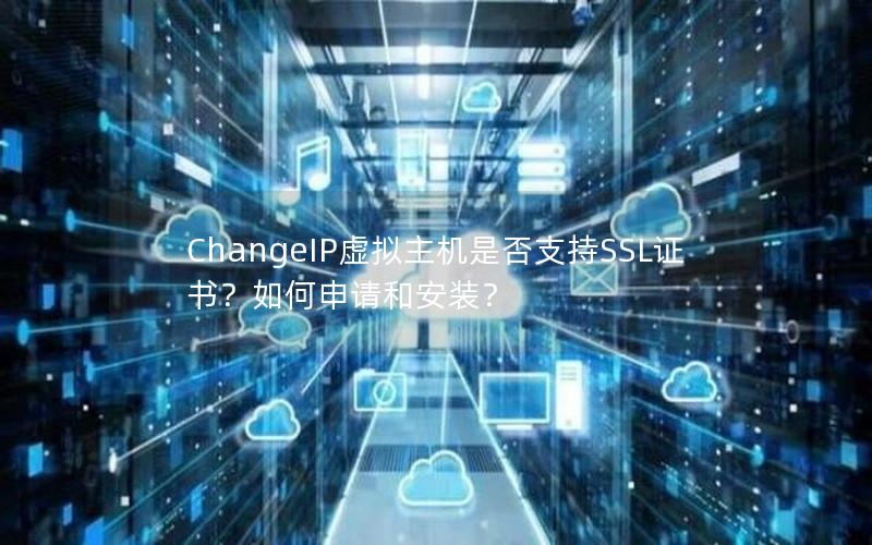 ChangeIP虚拟主机是否支持SSL证书？如何申请和安装？