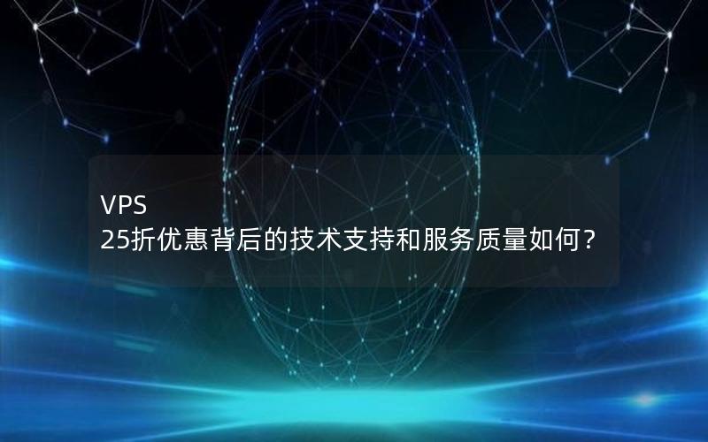 VPS 25折优惠背后的技术支持和服务质量如何？