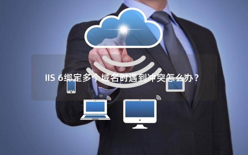 IIS 6绑定多个域名时遇到冲突怎么办？