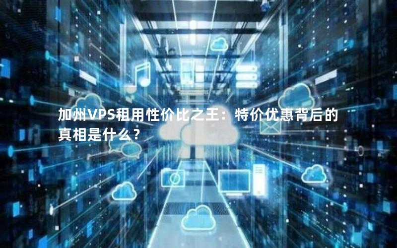 加州VPS租用性价比之王：特价优惠背后的真相是什么？