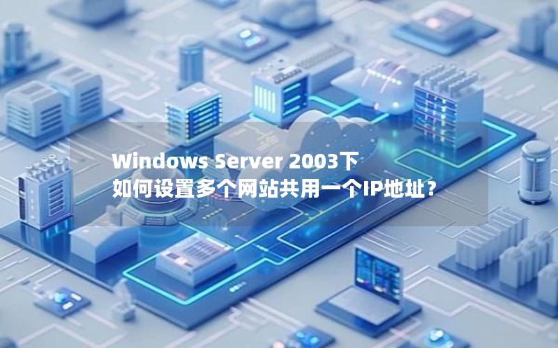 Windows Server 2003下如何设置多个网站共用一个IP地址？