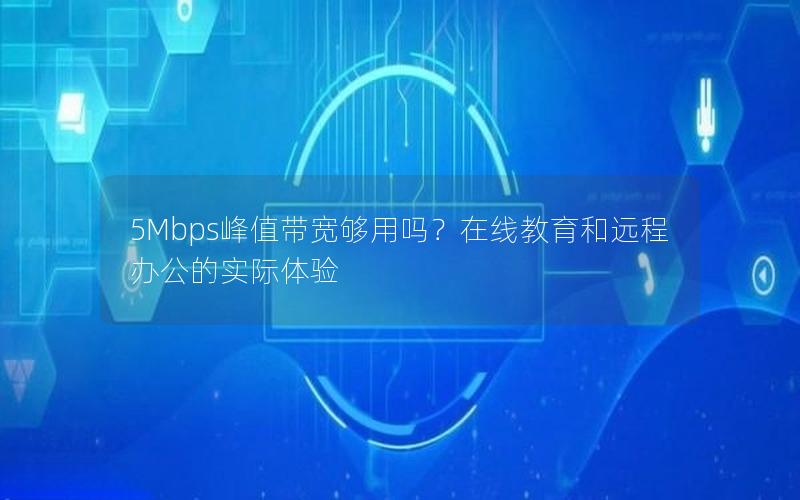 5Mbps峰值带宽够用吗？在线教育和远程办公的实际体验