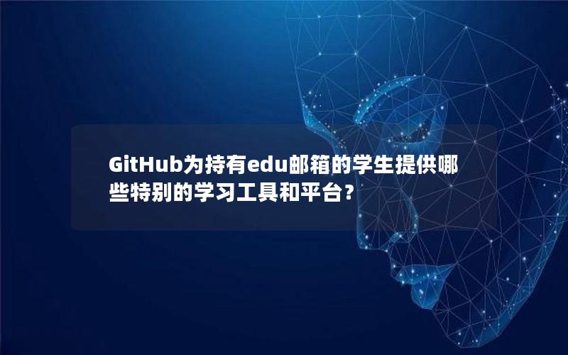 GitHub为持有edu邮箱的学生提供哪些特别的学习工具和平台？