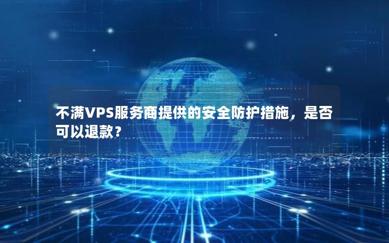 不满VPS服务商提供的安全防护措施，是否可以退款？