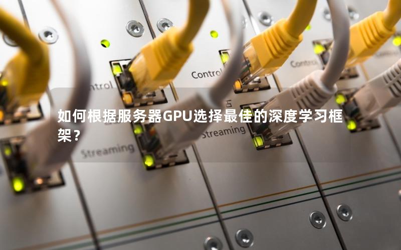 如何根据服务器GPU选择最佳的深度学习框架？