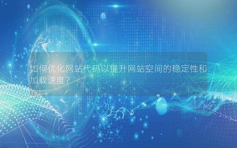 如何优化网站代码以提升网站空间的稳定性和加载速度？