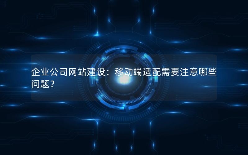 企业公司网站建设：移动端适配需要注意哪些问题？