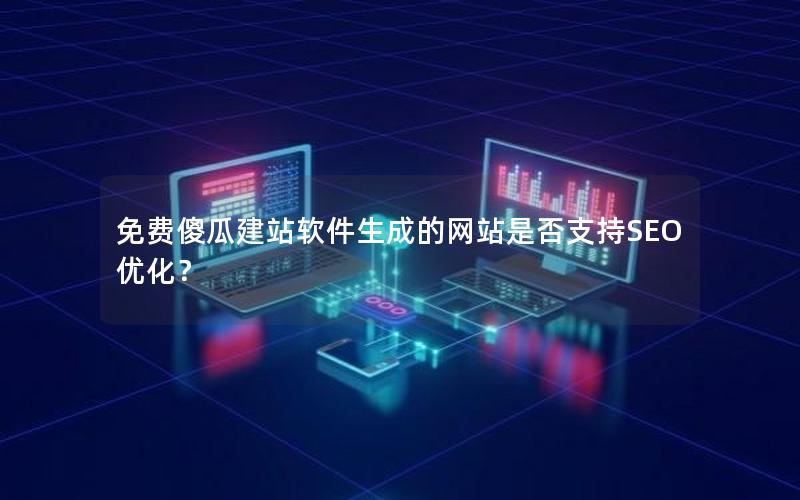 免费傻瓜建站软件生成的网站是否支持SEO优化？