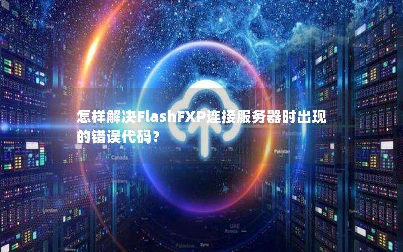 怎样解决FlashFXP连接服务器时出现的错误代码？