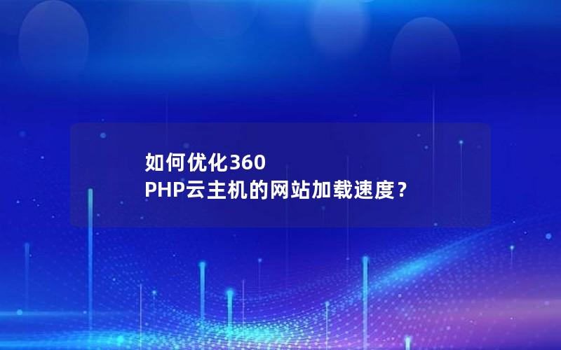 如何优化360 PHP云主机的网站加载速度？