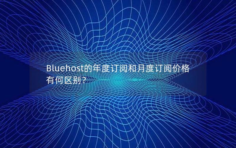 Bluehost的年度订阅和月度订阅价格有何区别？