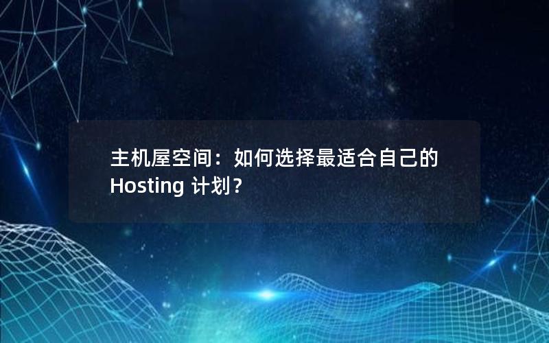 主机屋空间：如何选择最适合自己的 Hosting 计划？