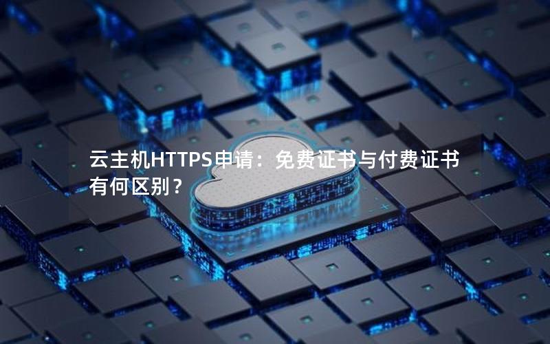 云主机HTTPS申请：免费证书与付费证书有何区别？