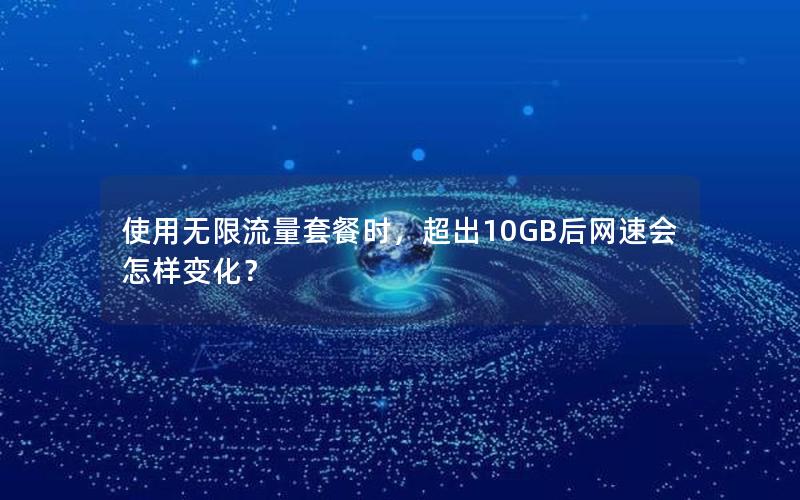 使用无限流量套餐时，超出10GB后网速会怎样变化？