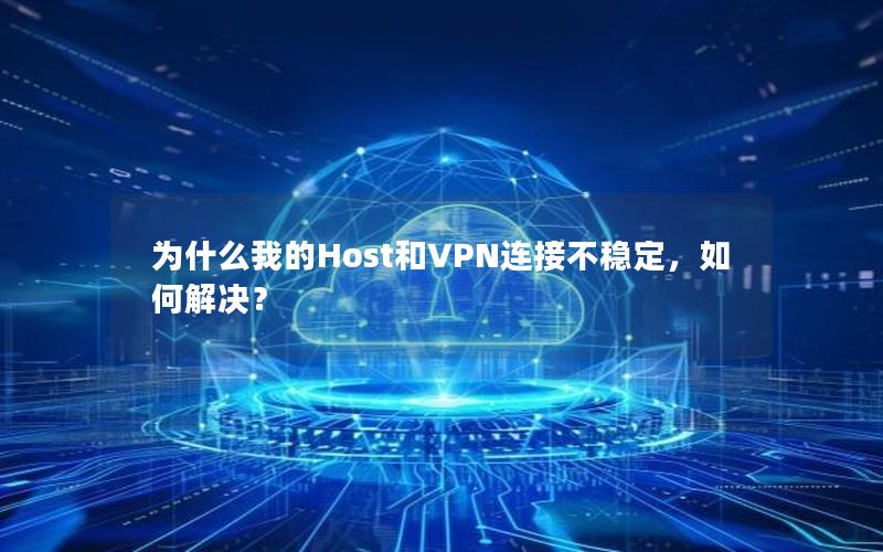 为什么我的Host和VPN连接不稳定，如何解决？