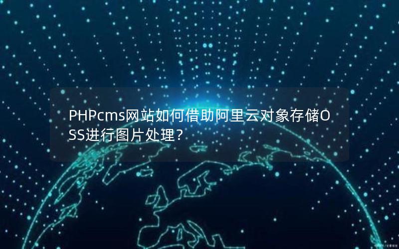 PHPcms网站如何借助阿里云对象存储OSS进行图片处理？