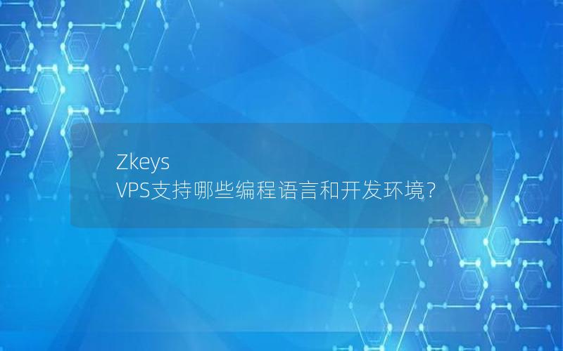 Zkeys VPS支持哪些编程语言和开发环境？