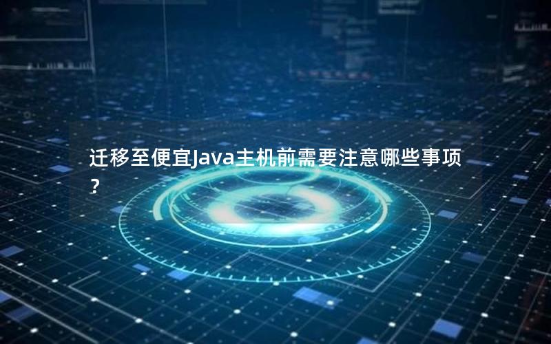 迁移至便宜Java主机前需要注意哪些事项？